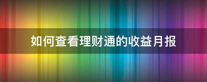 如何查看理财通的收益月报（如何查看理财通每月收益）