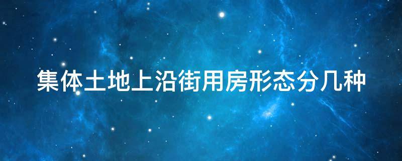 集体土地上沿街用房形态分几种 集体土地上沿街用房形态分几种
