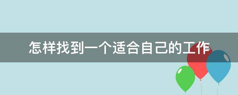 怎样找到一个适合自己的工作（怎么找到一个适合自己的工作）