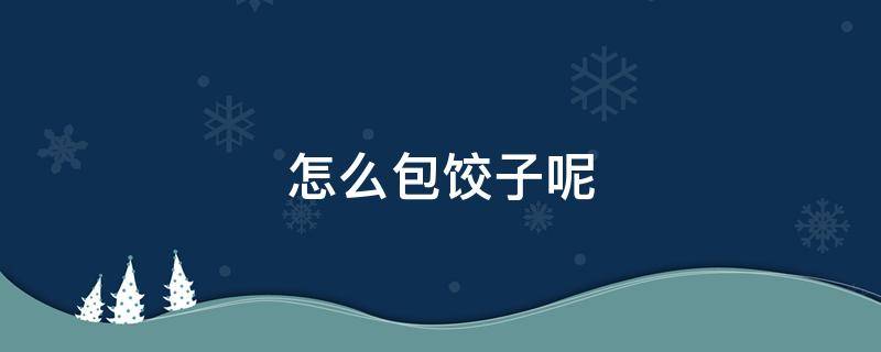 怎么包饺子呢（怎么包饺子最好吃?）