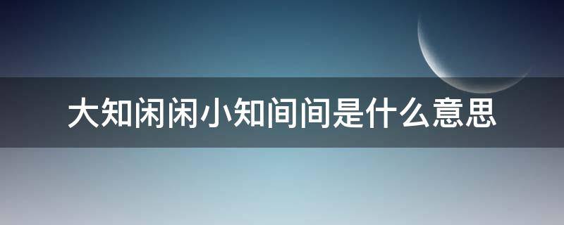 大知闲闲小知间间是什么意思 大知闲闲小知间间的出处