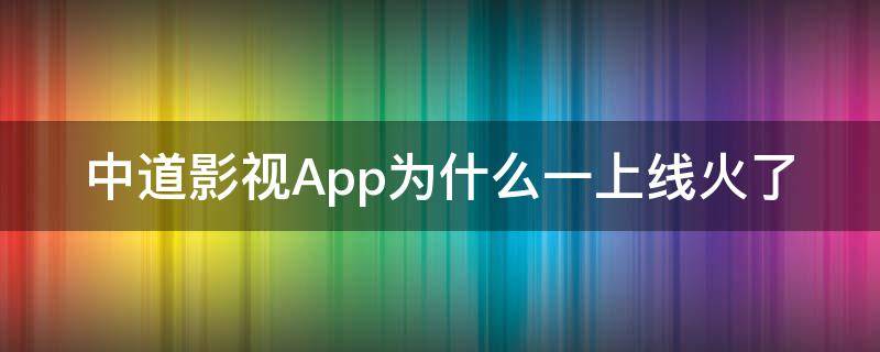 中道影视App为什么一上线火了（中道官网）