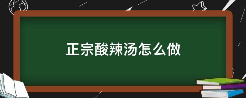 正宗酸辣汤怎么做（正宗酸辣汤怎么做好吃）