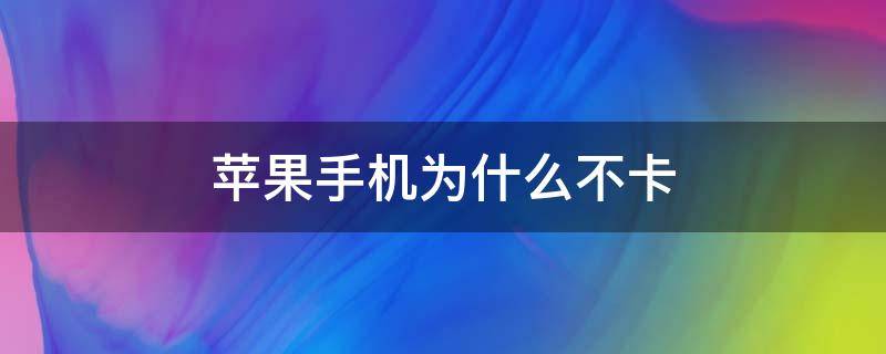 苹果手机为什么不卡 苹果手机为什么不卡顿耐用
