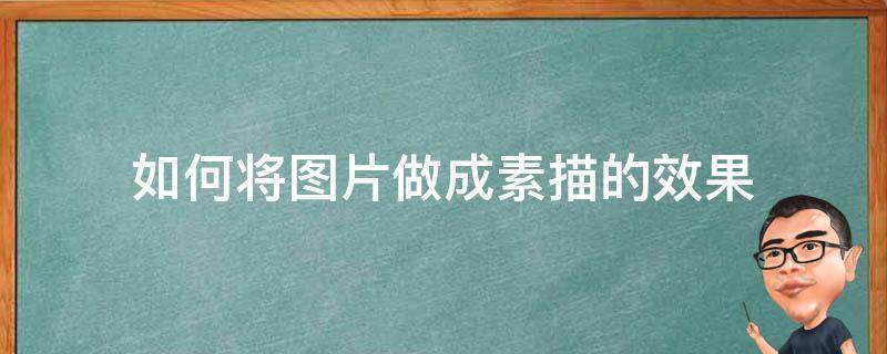 如何将图片做成素描的效果（如何将图片做成素描的效果视频）