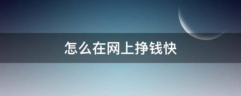 怎么在网上挣钱快 怎么在网上挣钱快又稳