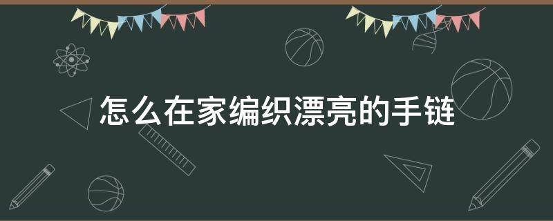 怎么在家编织漂亮的手链 怎么做编织手链