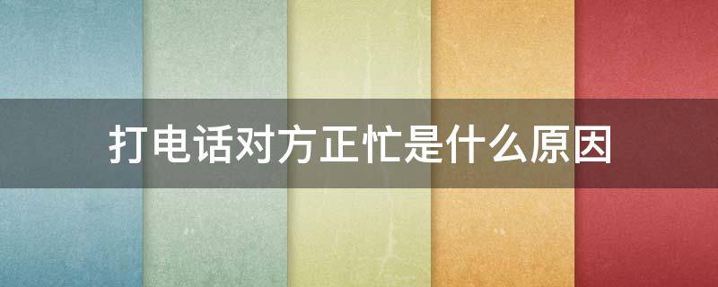 打电话对方正忙是什么原因 怎样判断电话被拉黑了