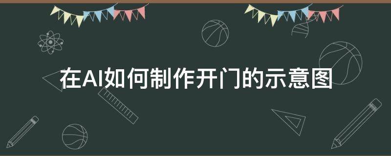 在AI如何制作开门的示意图（在ai如何制作开门的示意图视频）