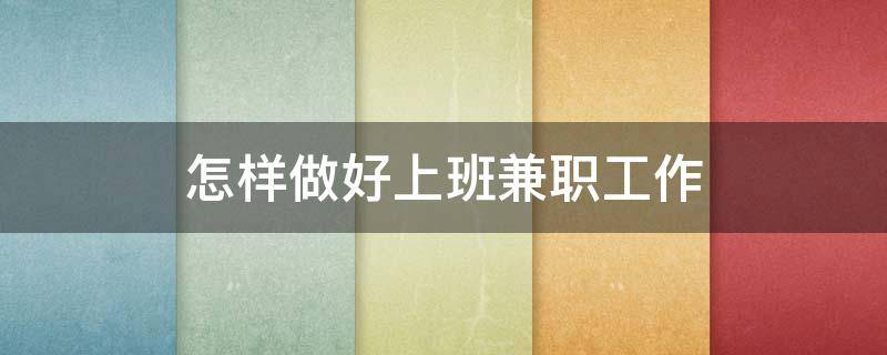 怎样做好上班兼职工作 如何做好兼职工作