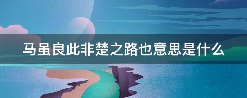 马虽良此非楚之路也意思是什么 马虽良此非楚之路也意思是什么成语
