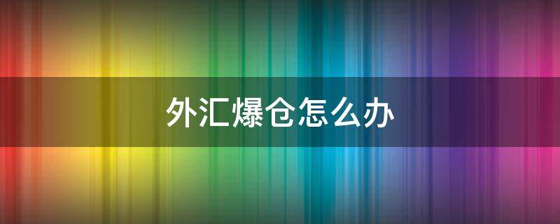 外汇爆仓怎么办（外汇爆仓后果会怎么样）