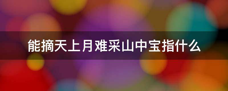 能摘天上月难采山中宝指什么（天上摘仙是哪位诗人）