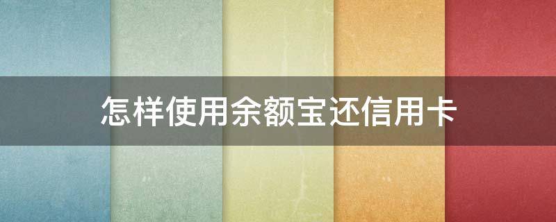 怎样使用余额宝还信用卡 怎么用余额宝还信用卡不收手续费