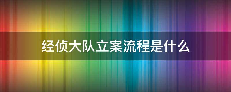 经侦大队立案流程是什么（经侦大队立案流程是什么意思）