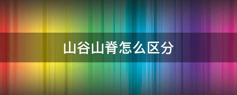 山谷山脊怎么区分 山谷山脊怎么区分等高线