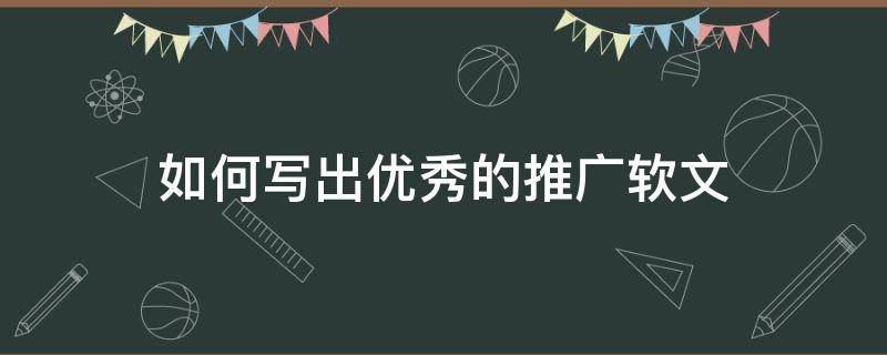 如何写出优秀的推广软文 怎么写推广软文