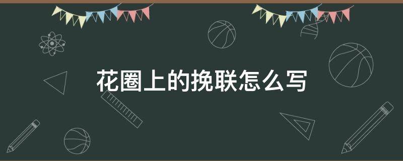 花圈上的挽联怎么写（三周年花圈上的挽联怎么写）