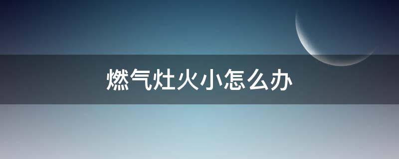 燃气灶火小怎么办 西门子燃气灶火小怎么办