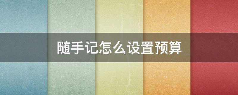 随手记怎么设置预算（随手记 预算）