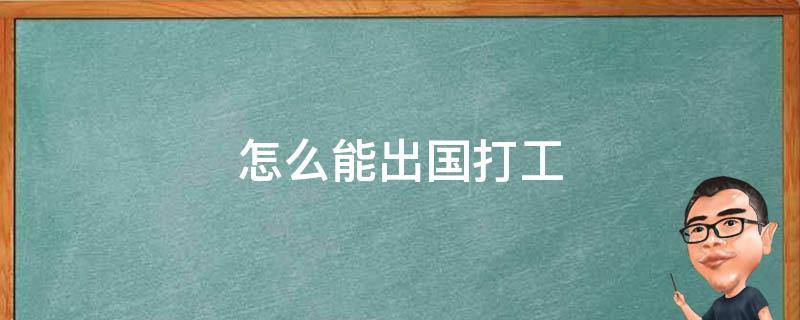 怎么能出国打工（怎么可以出国打工）