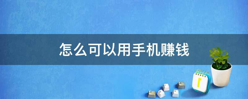 怎么可以用手机赚钱 怎么能用手机赚钱