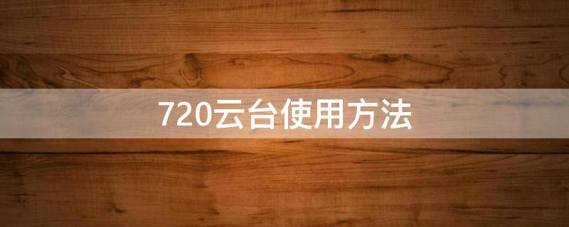720云台使用方法（720云台安装）
