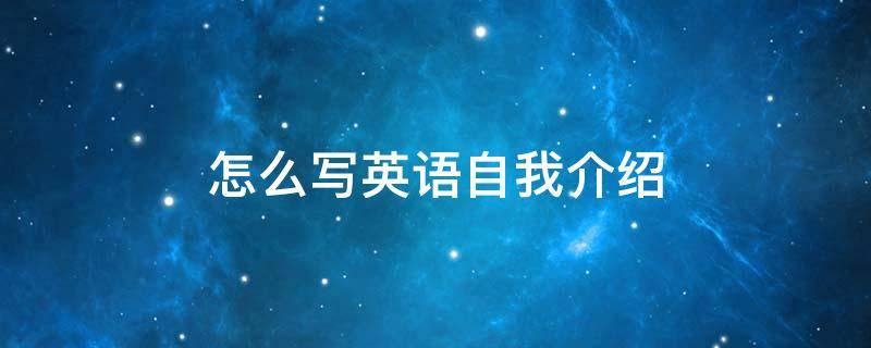 怎么写英语自我介绍 怎么写英语自我介绍作文