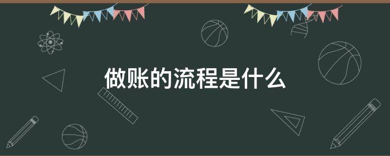 做账的流程是什么 做账的具体流程