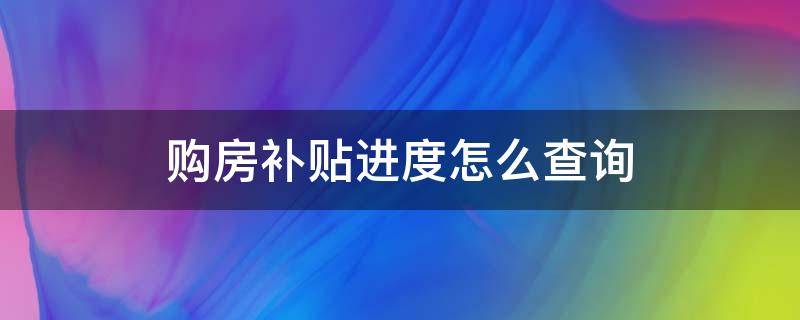 购房补贴进度怎么查询（购房补贴进度怎么查询官网）