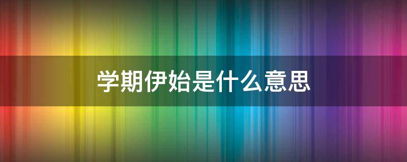 学期伊始是什么意思（新学期伊始怎么读）