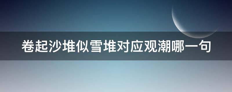 卷起沙堆似雪堆对应观潮哪一句 卷起沙堆似雪堆一句的意思是