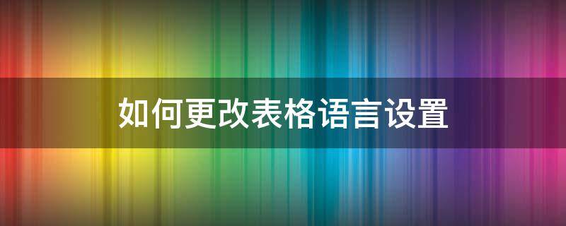 如何更改表格语言设置 表格怎么改语言