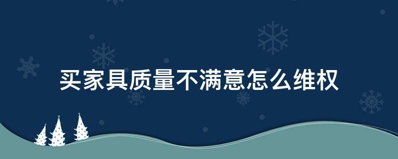买家具质量不满意怎么维权 买家具遇到质量问题向什么部门投诉好
