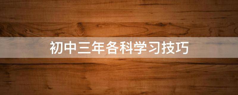 初中三年各科学习技巧（如何自学初中三年知识）