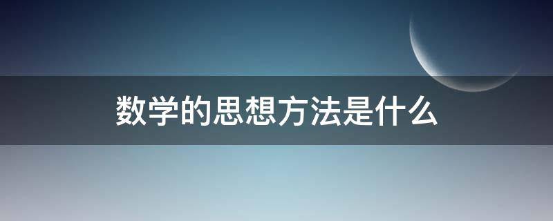 数学的思想方法是什么 数学思想方法是什么的指导思想