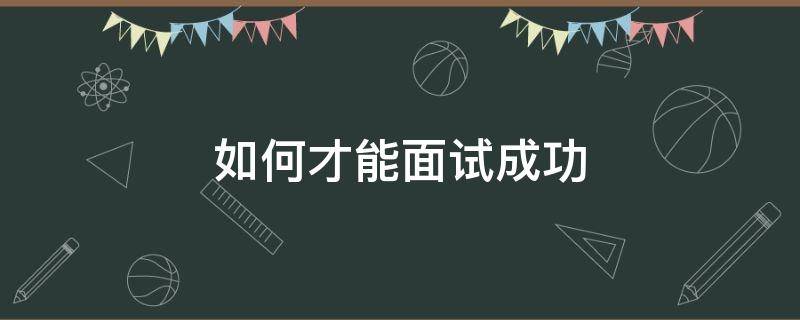 如何才能面试成功（怎么样才能成功面试技巧?）