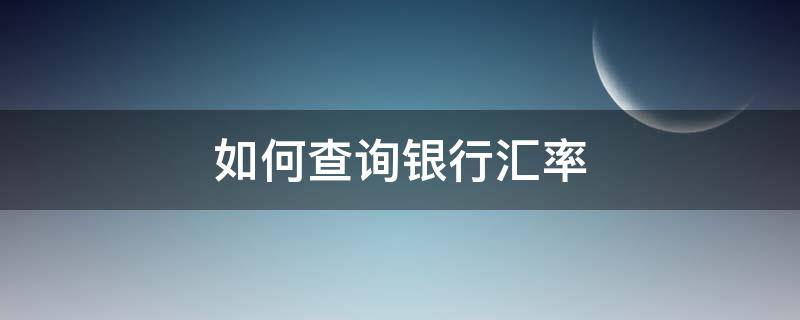 如何查询银行汇率 如何查询银行汇率是否正常