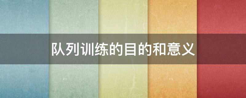 队列训练的目的和意义 学生队列训练的目的和意义
