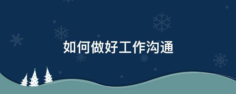 如何做好工作沟通 如何做好工作沟通心得体会