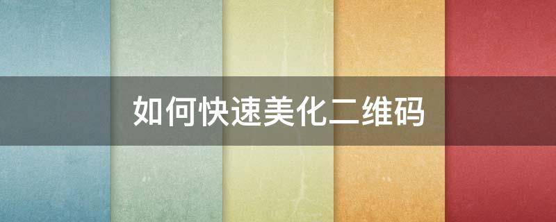 如何快速美化二维码 二维码如何美化还能被扫出来