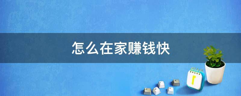 怎么在家赚钱快（如何在家快速赚到钱?）