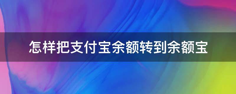 怎样把支付宝余额转到余额宝 怎样把支付宝余额转到余额宝里面