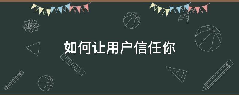 如何让用户信任你 如何让用户信任你的手机