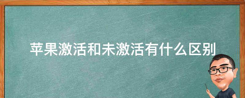 苹果激活和未激活有什么区别（苹果激活与未激活机子有什么区别）