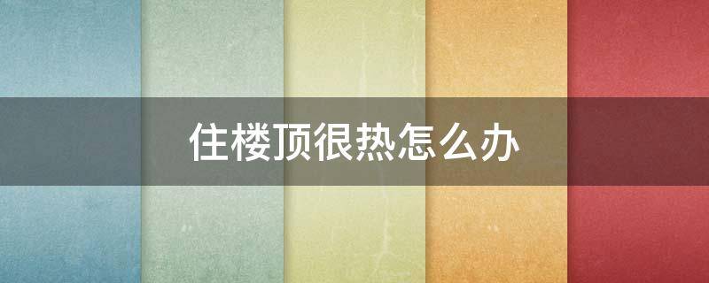 住楼顶很热怎么办 楼顶好热怎么办