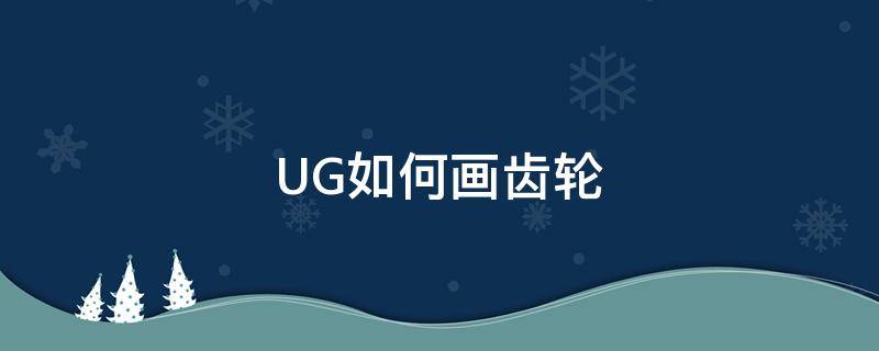 UG如何画齿轮 ug如何画齿轮齿条