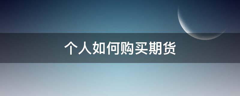 个人如何购买期货（个人如何购买期货交易）