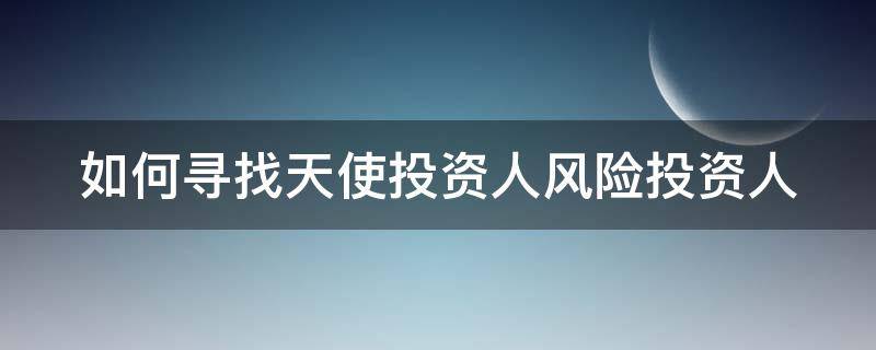 如何寻找天使投资人风险投资人 如何寻找天使投资人风险投资人资格