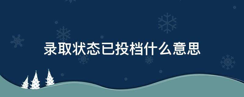 录取状态已投档什么意思 录取状态已投档是录取了吗
